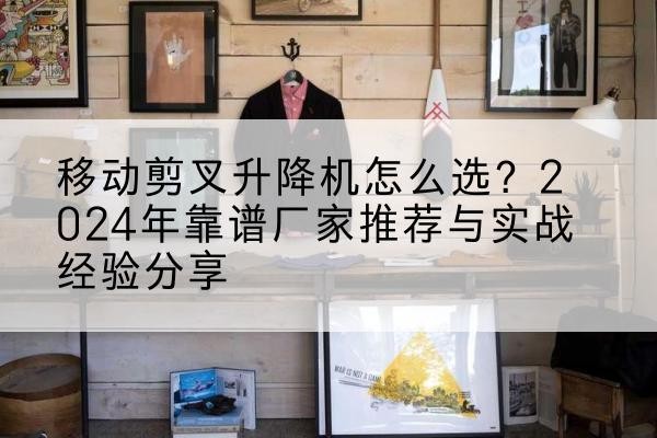 西秀升降平台厂家推荐-移动剪叉升降机怎么选？2024年靠谱厂家推荐与实战经验分享