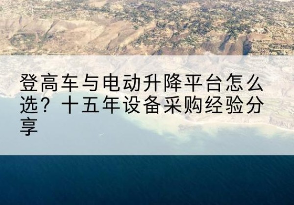 西秀登高车厂家厂家-登高车与电动升降平台怎么选？十五年设备采购经验分享