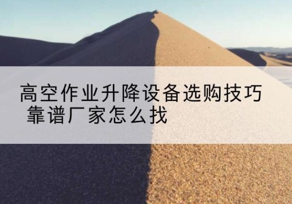 西秀电动升降平台厂家推荐-高空作业升降设备选购技巧 靠谱厂家怎么找