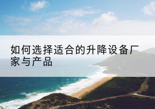 西秀电动升降平台厂家-如何选择适合的升降设备厂家与产品